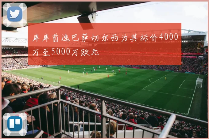 库库首选巴萨切尔西为其标价4000万至5000万欧元
