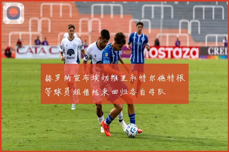 赫罗纳宣布埃切维里和特尔施特根等球员租借结束回归各自母队
