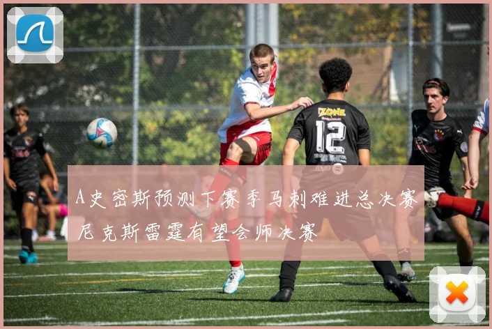 A史密斯预测下赛季马刺难进总决赛尼克斯雷霆有望会师决赛
