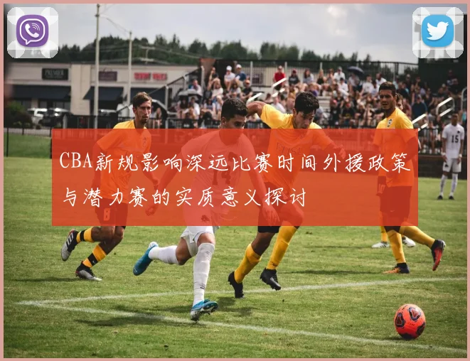 CBA新规影响深远比赛时间外援政策与潜力赛的实质意义探讨