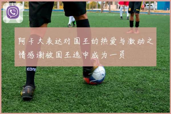 阿卡夫表达对国王的热爱与激动之情感谢被国王选中成为一员