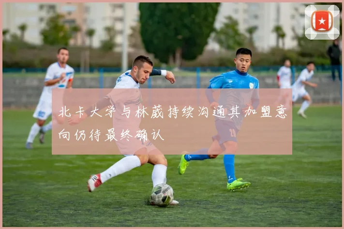 北卡大学与林葳持续沟通其加盟意向仍待最终确认